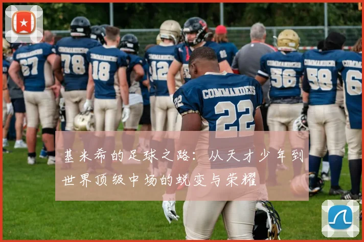 基米希的足球之路：从天才少年到世界顶级中场的蜕变与荣耀
