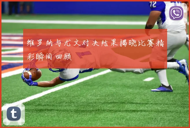 维罗纳与尤文对决结果揭晓比赛精彩瞬间回顾