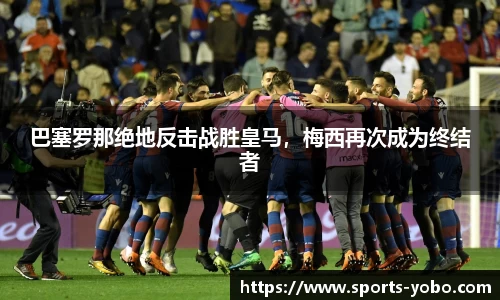 巴塞罗那绝地反击战胜皇马，梅西再次成为终结者
